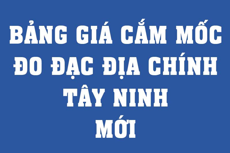 Bảng giá đo đạc địa chính tại Tây Ninh theo từng loại công việc